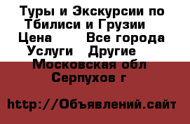 Туры и Экскурсии по Тбилиси и Грузии. › Цена ­ 1 - Все города Услуги » Другие   . Московская обл.,Серпухов г.